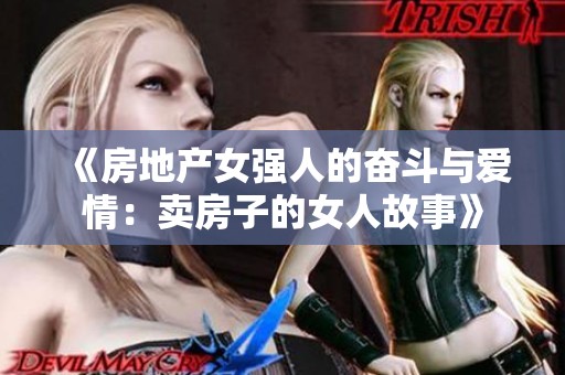 《房地产女强人的奋斗与爱情：卖房子的女人故事》