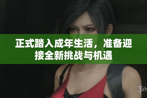 正式踏入成年生活，准备迎接全新挑战与机遇
