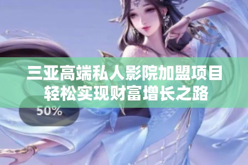 三亚高端私人影院加盟项目 轻松实现财富增长之路