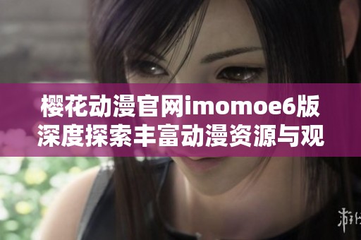 樱花动漫官网imomoe6版深度探索丰富动漫资源与观看体验