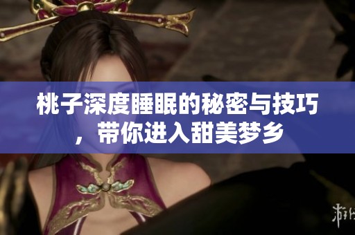 桃子深度睡眠的秘密与技巧，带你进入甜美梦乡