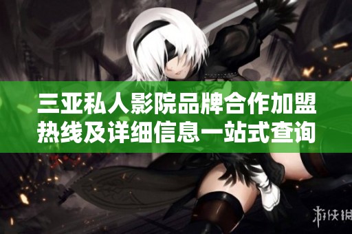 三亚私人影院品牌合作加盟热线及详细信息一站式查询
