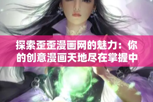 探索歪歪漫画网的魅力：你的创意漫画天地尽在掌握中