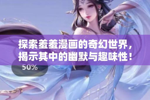 探索羞羞漫画的奇幻世界，揭示其中的幽默与趣味性！