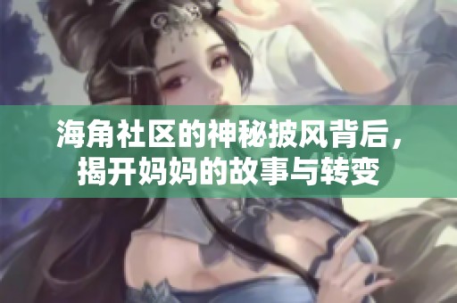 海角社区的神秘披风背后，揭开妈妈的故事与转变