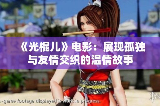 《光棍儿》电影：展现孤独与友情交织的温情故事
