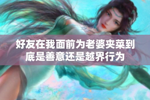 好友在我面前为老婆夹菜到底是善意还是越界行为