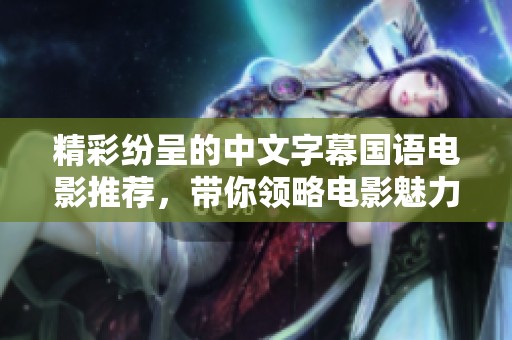 精彩纷呈的中文字幕国语电影推荐，带你领略电影魅力