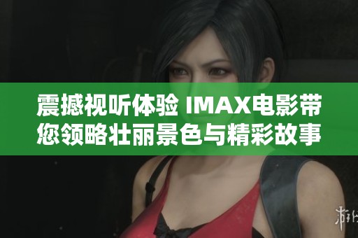 震撼视听体验 IMAX电影带您领略壮丽景色与精彩故事