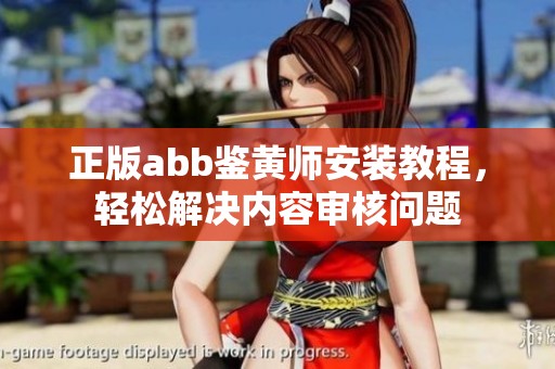 正版abb鉴黄师安装教程，轻松解决内容审核问题