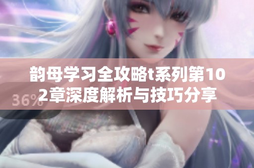 韵母学习全攻略t系列第102章深度解析与技巧分享