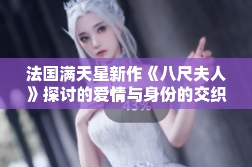 法国满天星新作《八尺夫人》探讨的爱情与身份的交织