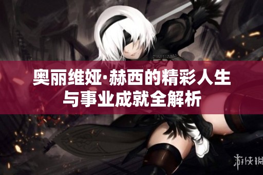 奥丽维娅·赫西的精彩人生与事业成就全解析