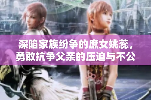 深陷家族纷争的庶女姚蕊，勇敢抗争父亲的压迫与不公