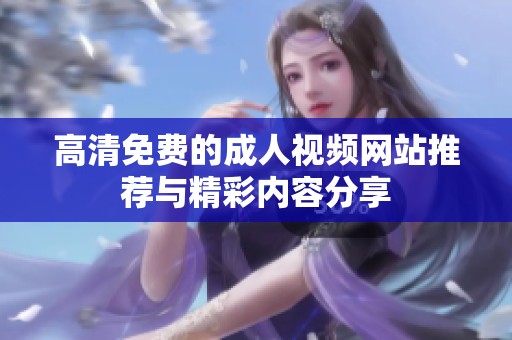 高清免费的成人视频网站推荐与精彩内容分享