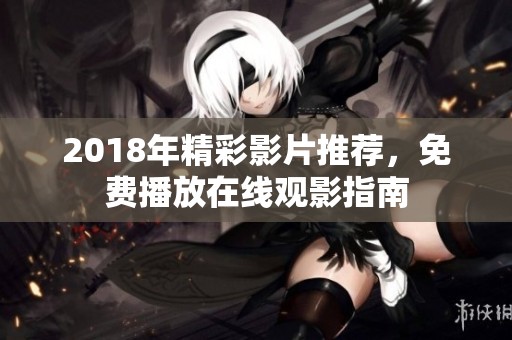 2018年精彩影片推荐，免费播放在线观影指南