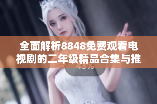全面解析8848免费观看电视剧的二年级精品合集与推荐