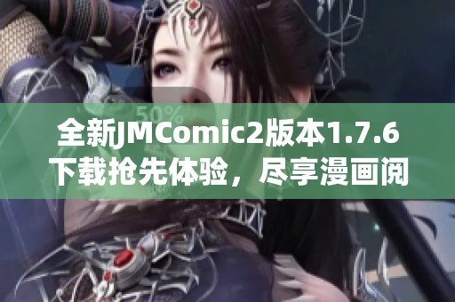 全新JMComic2版本1.7.6下载抢先体验，尽享漫画阅读乐趣