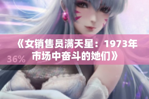 《女销售员满天星：1973年市场中奋斗的她们》