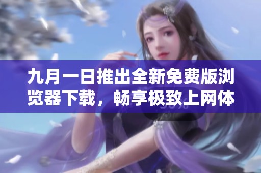 九月一日推出全新免费版浏览器下载，畅享极致上网体验