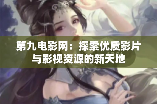 第九电影网：探索优质影片与影视资源的新天地