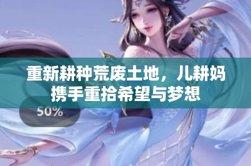 重新耕种荒废土地，儿耕妈携手重拾希望与梦想