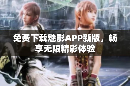 免费下载魅影APP新版，畅享无限精彩体验