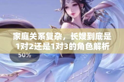 家庭关系复杂，长嫂到底是1对2还是1对3的角色解析