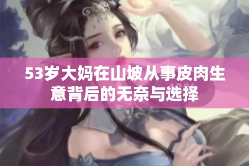 53岁大妈在山坡从事皮肉生意背后的无奈与选择