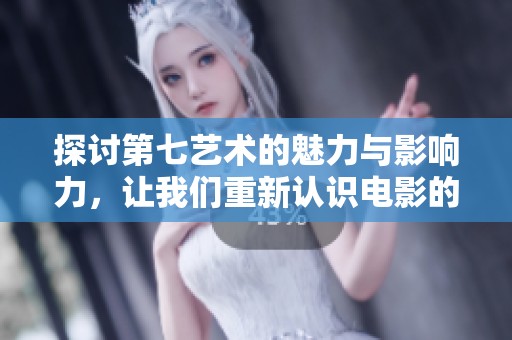 探讨第七艺术的魅力与影响力，让我们重新认识电影的美好世界