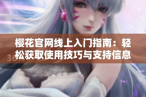 樱花官网线上入门指南：轻松获取使用技巧与支持信息
