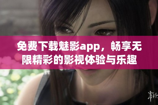 免费下载魅影app，畅享无限精彩的影视体验与乐趣