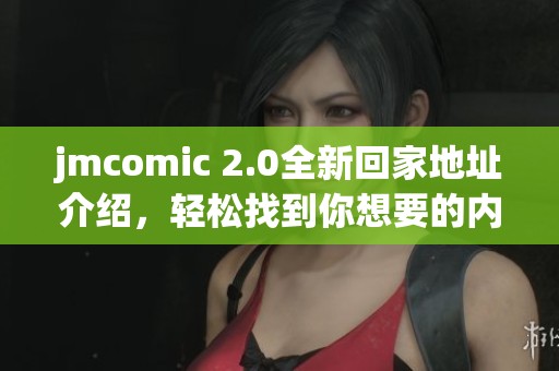 jmcomic 2.0全新回家地址介绍，轻松找到你想要的内容