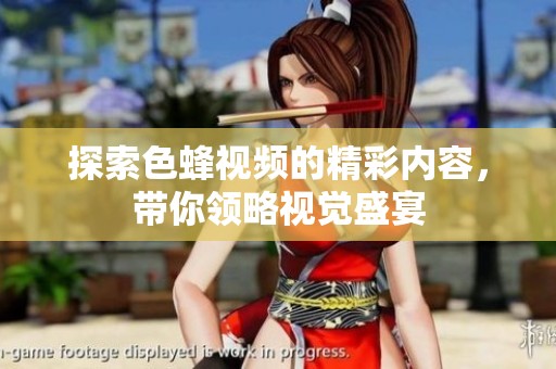 探索色蜂视频的精彩内容，带你领略视觉盛宴