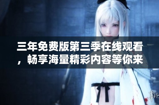 三年免费版第三季在线观看，畅享海量精彩内容等你来体验