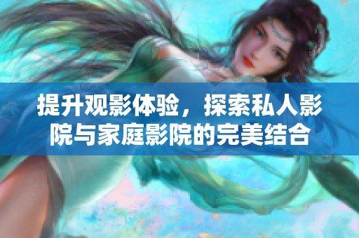 提升观影体验，探索私人影院与家庭影院的完美结合