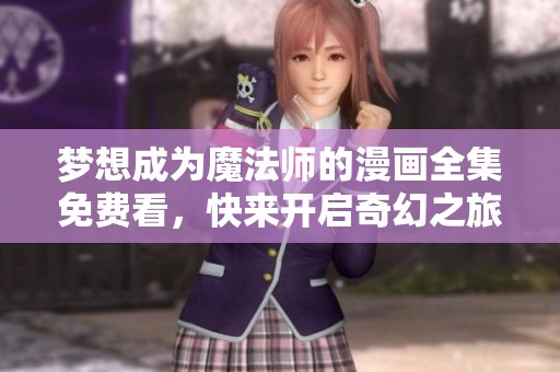 梦想成为魔法师的漫画全集免费看，快来开启奇幻之旅！