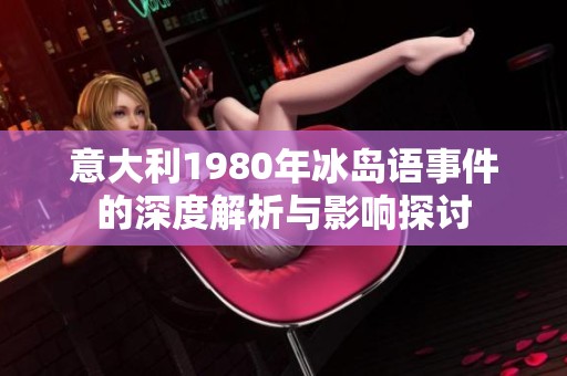 意大利1980年冰岛语事件的深度解析与影响探讨
