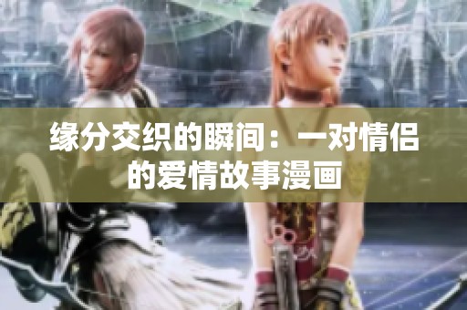 缘分交织的瞬间：一对情侣的爱情故事漫画