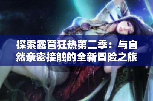 探索露营狂热第二季：与自然亲密接触的全新冒险之旅