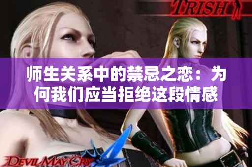 师生关系中的禁忌之恋：为何我们应当拒绝这段情感