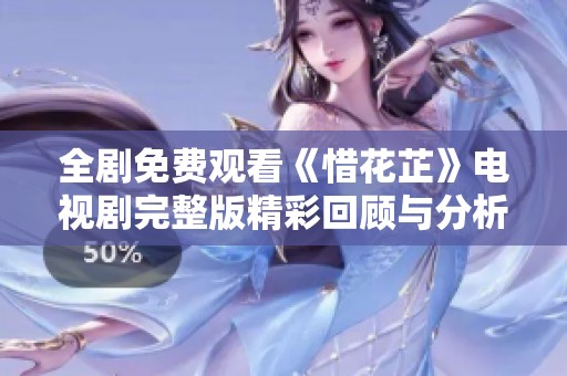 全剧免费观看《惜花芷》电视剧完整版精彩回顾与分析