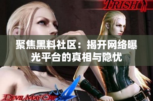 聚焦黑料社区：揭开网络曝光平台的真相与隐忧