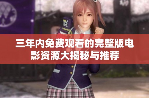 三年内免费观看的完整版电影资源大揭秘与推荐