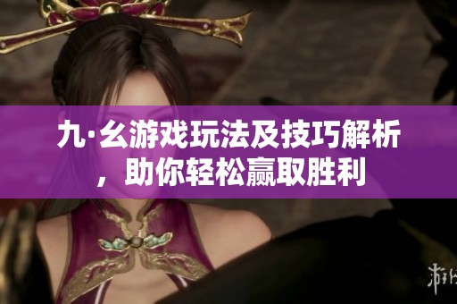 九·幺游戏玩法及技巧解析，助你轻松赢取胜利