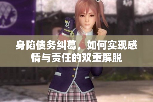 身陷债务纠葛，如何实现感情与责任的双重解脱