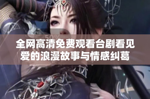 全网高清免费观看台剧看见爱的浪漫故事与情感纠葛