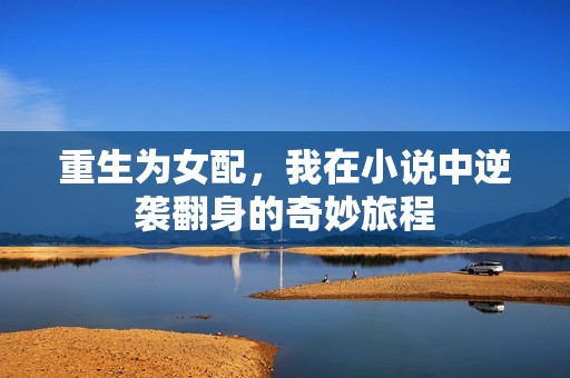 重生为女配，我在小说中逆袭翻身的奇妙旅程