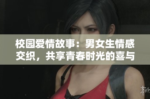 校园爱情故事：男女生情感交织，共享青春时光的喜与忧
