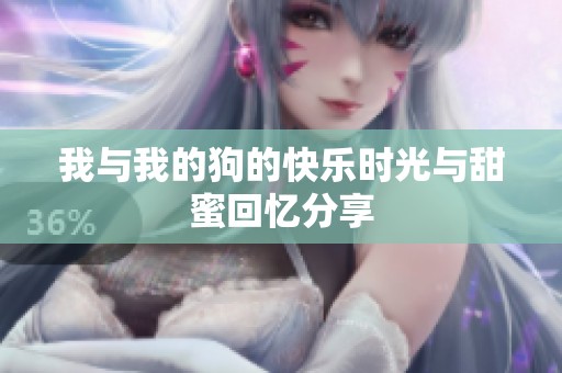 我与我的狗的快乐时光与甜蜜回忆分享